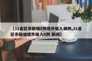 【31省区市新增8例境外输入病例,31省区市新增境外输入8例 新闻】