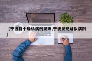 【宁波首个确诊病例发声,宁波发现疑似病例】