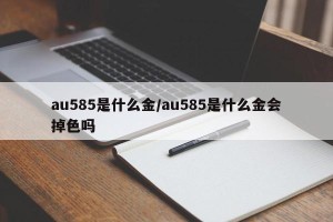 au585是什么金/au585是什么金会掉色吗