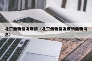 北京最新情况疫情（北京最新情况疫情最新消息）