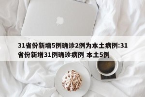 31省份新增5例确诊2例为本土病例:31省份新增31例确诊病例 本土5例