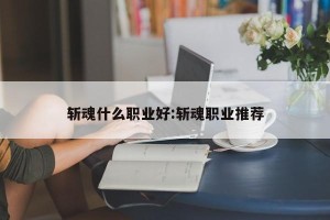 斩魂什么职业好:斩魂职业推荐