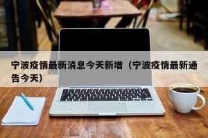 宁波疫情最新消息今天新增（宁波疫情最新通告今天）