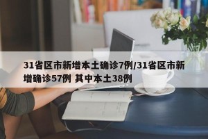31省区市新增本土确诊7例/31省区市新增确诊57例 其中本土38例