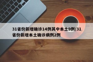 31省份新增确诊14例其中本土9例/31省份新增本土确诊病例2例