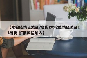 【本轮疫情已波及7省份/本轮疫情已波及11省份 扩散风险加大】