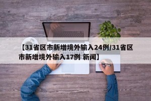 【31省区市新增境外输入24例/31省区市新增境外输入17例 新闻】