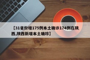 【31省份增175例本土确诊174例在陕西,陕西新增本土确珍】