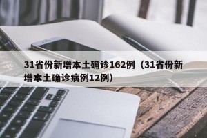 31省份新增本土确诊162例（31省份新增本土确诊病例12例）