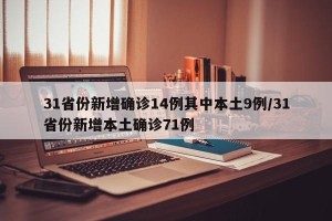 31省份新增确诊14例其中本土9例/31省份新增本土确诊71例