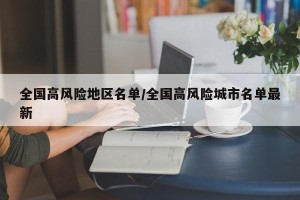 全国高风险地区名单/全国高风险城市名单最新
