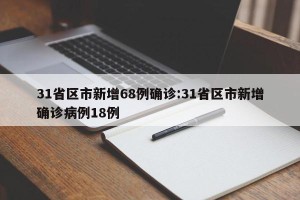 31省区市新增68例确诊:31省区市新增确诊病例18例