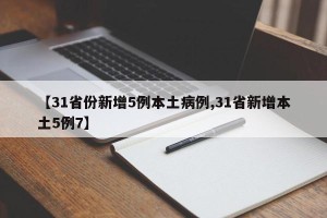 【31省份新增5例本土病例,31省新增本土5例7】