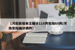【河南新增本土确诊118例安阳65例/河南安阳确诊病例】