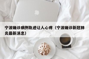 宁波确诊病例轨迹让人心疼（宁波确诊新冠肺炎最新消息）