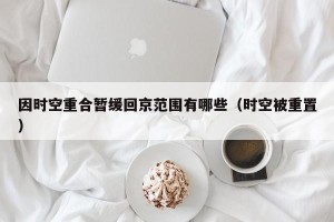 因时空重合暂缓回京范围有哪些（时空被重置）
