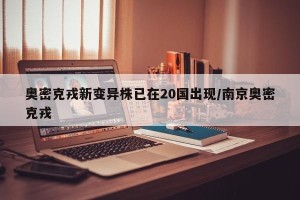 奥密克戎新变异株已在20国出现/南京奥密克戎