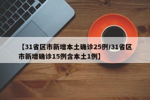 【31省区市新增本土确诊25例/31省区市新增确诊15例含本土1例】