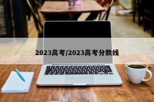 2023高考/2023高考分数线