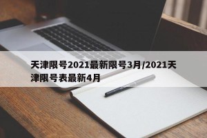 天津限号2021最新限号3月/2021天津限号表最新4月