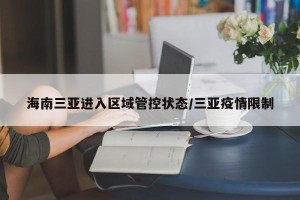 海南三亚进入区域管控状态/三亚疫情限制