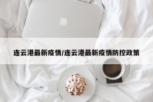 连云港最新疫情/连云港最新疫情防控政策