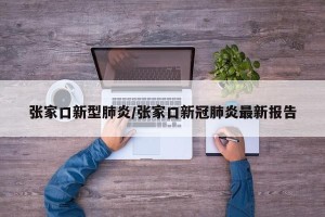 张家口新型肺炎/张家口新冠肺炎最新报告