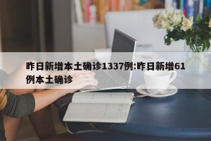 昨日新增本土确诊1337例:昨日新增61例本土确诊