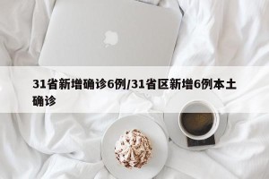31省新增确诊6例/31省区新增6例本土确诊