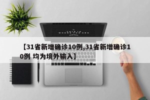 【31省新增确诊10例,31省新增确诊10例 均为境外输入】