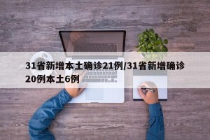 31省新增本土确诊21例/31省新增确诊20例本土6例