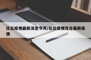 任丘疫情最新消息今天/任丘疫情现在最新疫情