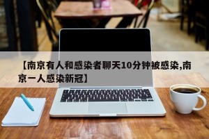 【南京有人和感染者聊天10分钟被感染,南京一人感染新冠】