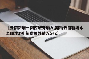【云南新增一例西班牙输入病例/云南新增本土确诊2例 新增境外输入5+2】