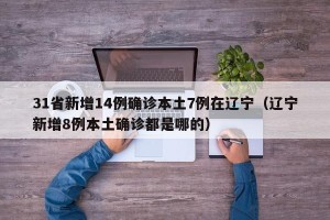 31省新增14例确诊本土7例在辽宁（辽宁新增8例本土确诊都是哪的）