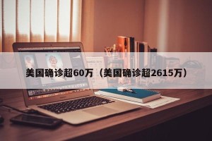 美国确诊超60万（美国确诊超2615万）
