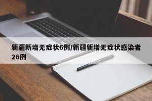 新疆新增无症状6例/新疆新增无症状感染者26例