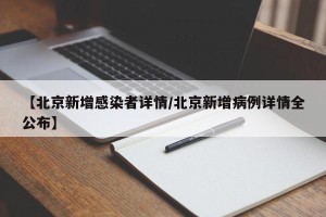 【北京新增感染者详情/北京新增病例详情全公布】