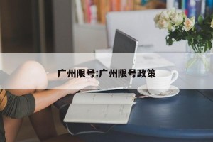 广州限号:广州限号政策