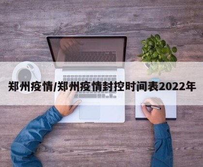 郑州疫情/郑州疫情封控时间表2022年