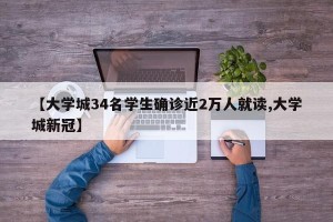 【大学城34名学生确诊近2万人就读,大学城新冠】