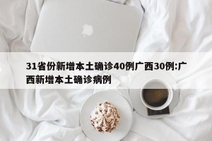 31省份新增本土确诊40例广西30例:广西新增本土确诊病例