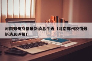 河南郑州疫情最新消息今天（河南郑州疫情最新消息通报）