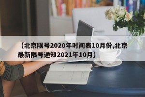 【北京限号2020年时间表10月份,北京最新限号通知2021年10月】