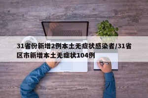 31省份新增2例本土无症状感染者/31省区市新增本土无症状104例