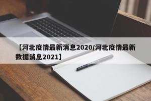 【河北疫情最新消息2020/河北疫情最新数据消息2021】