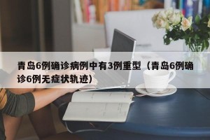 青岛6例确诊病例中有3例重型（青岛6例确诊6例无症状轨迹）