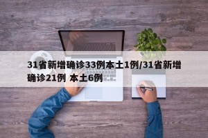 31省新增确诊33例本土1例/31省新增确诊21例 本土6例