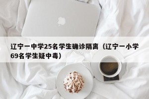 辽宁一中学25名学生确诊隔离（辽宁一小学69名学生疑中毒）