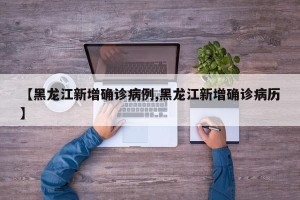 【黑龙江新增确诊病例,黑龙江新增确诊病历】